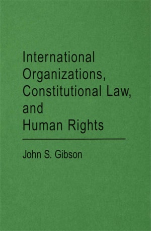 International Organizations, Constitutional Law, and Human Rights - Gibson, John Schuyler - Book PDF Download