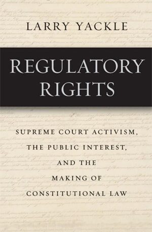 Regulatory Rights_ Supreme Court Activism, the Public Interest, and the Making of Constitutional Law - Larry Yackle - Book PDF Download