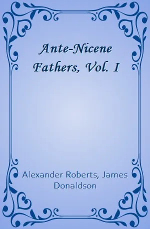 Ante-Nicene Fathers, Vol. I - Alexander Roberts, James Donaldson - Download ( www.indianpdf.com ) Book Novel Online Free